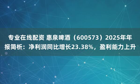 专业在线配资 惠泉啤酒（600573）2025年年报简析：净利润同比增长23.38%，盈利能力上升
