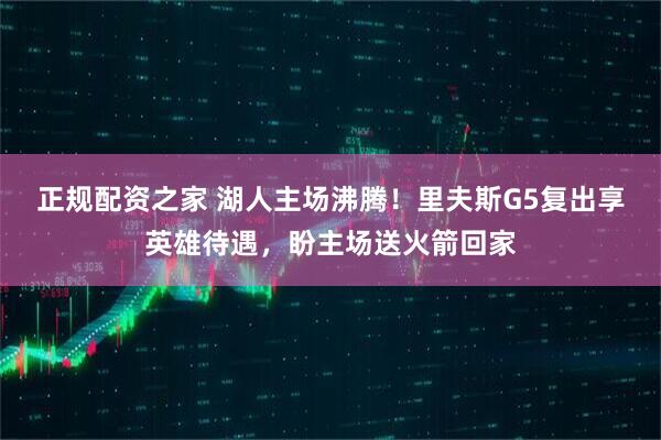 正规配资之家 湖人主场沸腾！里夫斯G5复出享英雄待遇，盼主场送火箭回家