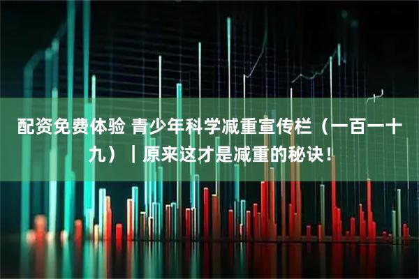 配资免费体验 青少年科学减重宣传栏（一百一十九）｜原来这才是减重的秘诀！