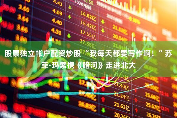 股票独立帐户配资炒股 “我每天都要写作啊！”苏菲·玛索携《暗河》走进北大