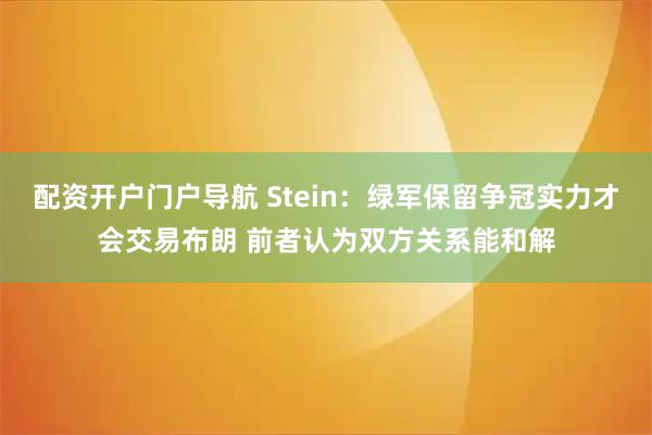 配资开户门户导航 Stein：绿军保留争冠实力才会交易布朗 前者认为双方关系能和解