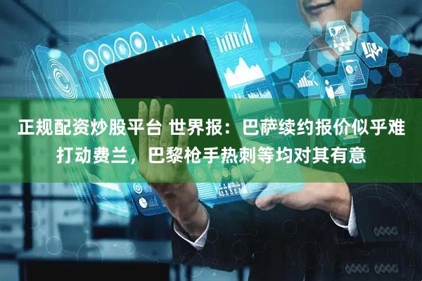 正规配资炒股平台 世界报：巴萨续约报价似乎难打动费兰，巴黎枪手热刺等均对其有意
