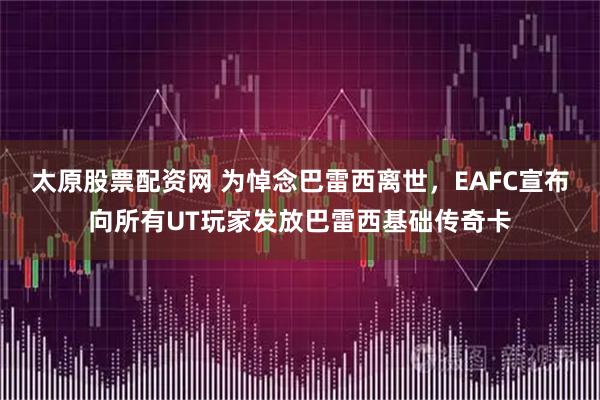 太原股票配资网 为悼念巴雷西离世，EAFC宣布向所有UT玩家发放巴雷西基础传奇卡